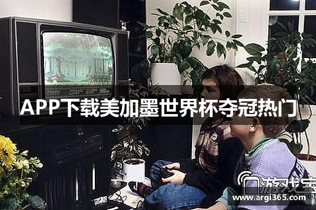 APP下载美加墨世界杯夺冠热门
